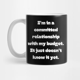 Funny money quote: I'm in a committed relationship with my budget. It just doesn't know it yet. Mug